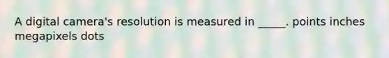 A digital camera's resolution is measured in _____. points inches megapixels dots