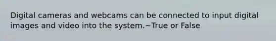 Digital cameras and webcams can be connected to input digital images and video into the system.~True or False