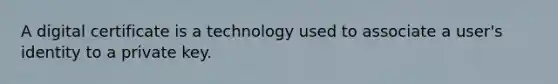 A digital certificate is a technology used to associate a user's identity to a private key.