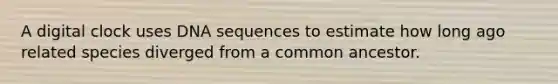 A digital clock uses DNA sequences to estimate how long ago related species diverged from a common ancestor.