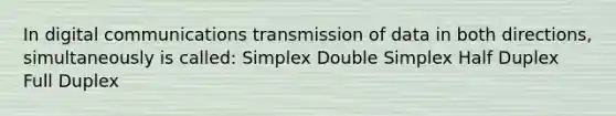 In digital communications transmission of data in both directions, simultaneously is called: Simplex Double Simplex Half Duplex Full Duplex