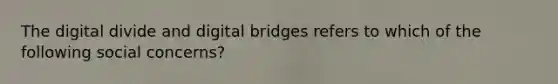 The digital divide and digital bridges refers to which of the following social concerns?