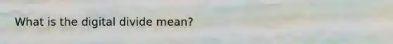 What is the <a href='https://www.questionai.com/knowledge/kRxRAwpmll-digital-divide' class='anchor-knowledge'>digital divide</a> mean?