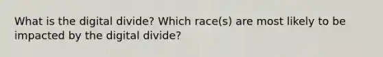 What is the digital divide? Which race(s) are most likely to be impacted by the digital divide?