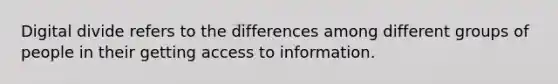 Digital divide refers to the differences among different groups of people in their getting access to information.