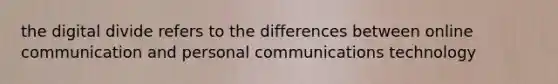 the digital divide refers to the differences between online communication and personal communications technology