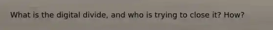 What is the digital divide, and who is trying to close it? How?