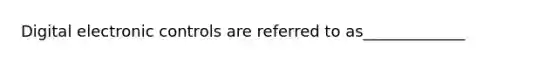 Digital electronic controls are referred to as_____________