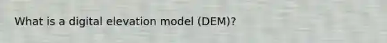 What is a digital elevation model (DEM)?