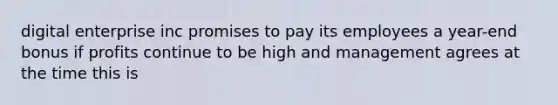 digital enterprise inc promises to pay its employees a year-end bonus if profits continue to be high and management agrees at the time this is