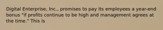 Digital Enterprise, Inc., promises to pay its employees a year-end bonus "if profits continue to be high and management agrees at the time." This is