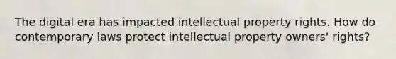 The digital era has impacted intellectual property rights. How do contemporary laws protect intellectual property owners' rights?