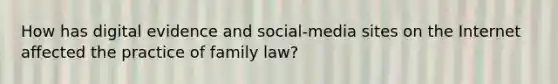 How has digital evidence and social-media sites on the Internet affected the practice of family law?