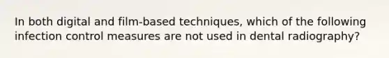 In both digital and film-based techniques, which of the following infection control measures are not used in dental radiography?