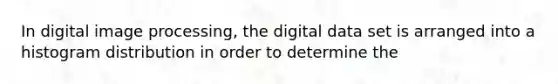 In digital image processing, the digital data set is arranged into a histogram distribution in order to determine the