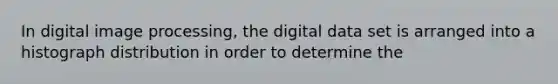 In digital image processing, the digital data set is arranged into a histograph distribution in order to determine the