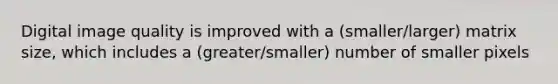 Digital image quality is improved with a (smaller/larger) matrix size, which includes a (greater/smaller) number of smaller pixels