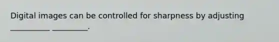 Digital images can be controlled for sharpness by adjusting __________ _________.