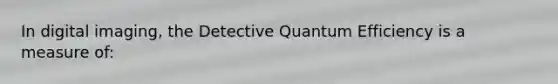 In digital imaging, the Detective Quantum Efficiency is a measure of: