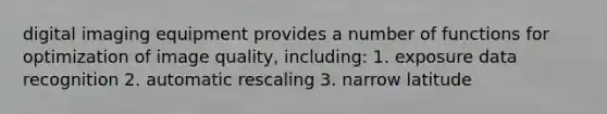 digital imaging equipment provides a number of functions for optimization of image quality, including: 1. exposure data recognition 2. automatic rescaling 3. narrow latitude