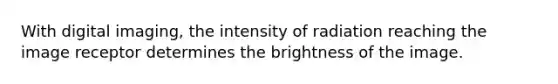 With digital imaging, the intensity of radiation reaching the image receptor determines the brightness of the image.