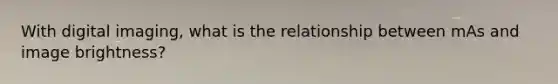 With digital imaging, what is the relationship between mAs and image brightness?