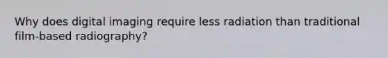 Why does digital imaging require less radiation than traditional film-based radiography?