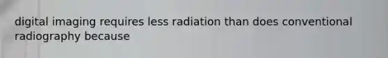 digital imaging requires less radiation than does conventional radiography because