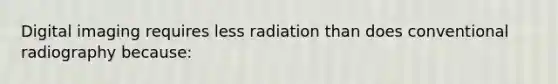 Digital imaging requires less radiation than does conventional radiography because: