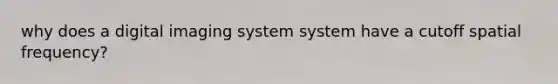 why does a digital imaging system system have a cutoff spatial frequency?