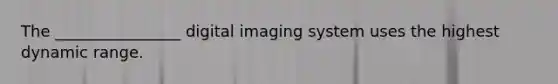 The ________________ digital imaging system uses the highest dynamic range.