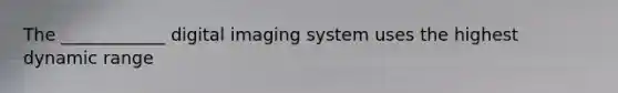 The ____________ digital imaging system uses the highest dynamic range