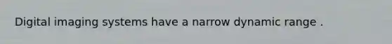 Digital imaging systems have a narrow dynamic range .