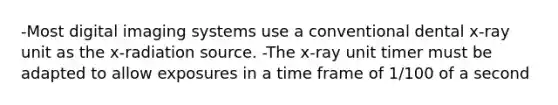 -Most digital imaging systems use a conventional dental x-ray unit as the x-radiation source. -The x-ray unit timer must be adapted to allow exposures in a time frame of 1/100 of a second