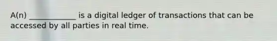 A(n) ____________ is a digital ledger of transactions that can be accessed by all parties in real time.