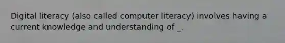 Digital literacy (also called computer literacy) involves having a current knowledge and understanding of _.