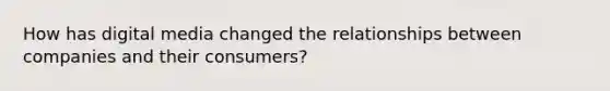 How has digital media changed the relationships between companies and their consumers?