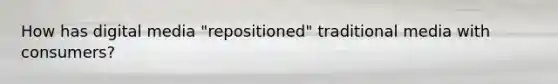 How has digital media "repositioned" traditional media with consumers?