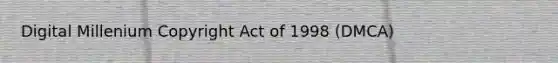 Digital Millenium Copyright Act of 1998 (DMCA)