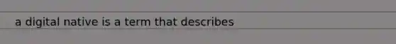 a digital native is a term that describes