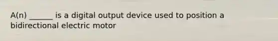 A(n) ______ is a digital output device used to position a bidirectional electric motor