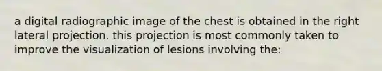 a digital radiographic image of the chest is obtained in the right lateral projection. this projection is most commonly taken to improve the visualization of lesions involving the: