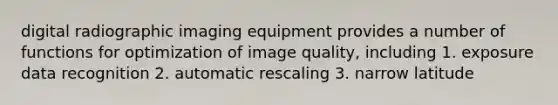 digital radiographic imaging equipment provides a number of functions for optimization of image quality, including 1. exposure data recognition 2. automatic rescaling 3. narrow latitude