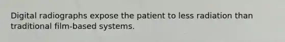 Digital radiographs expose the patient to less radiation than traditional film-based systems.