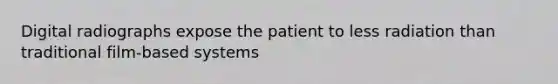 Digital radiographs expose the patient to less radiation than traditional film-based systems