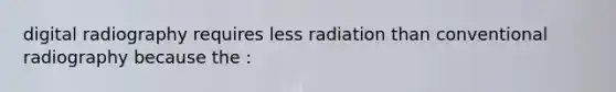 digital radiography requires less radiation than conventional radiography because the :