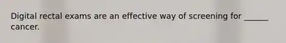 Digital rectal exams are an effective way of screening for ______ cancer.