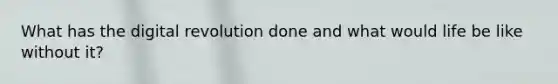 What has the digital revolution done and what would life be like without it?