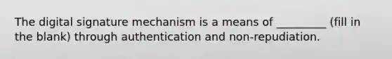 The digital signature mechanism is a means of _________ (fill in the blank) through authentication and non-repudiation.