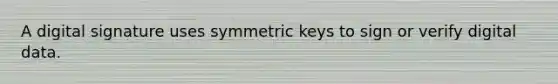 A digital signature uses symmetric keys to sign or verify digital data.